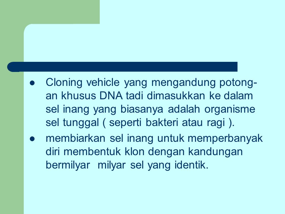 Cloning vehicle yang mengandung potong- an khusus DNA tadi dimasukkan ke dalam sel inang yang biasanya adalah organisme sel tunggal ( seperti bakteri atau ragi ).