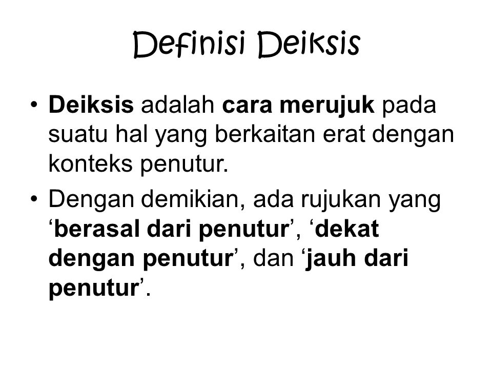 Definisi Deiksis Deiksis adalah cara merujuk pada suatu hal yang berkaitan erat dengan konteks penutur.
