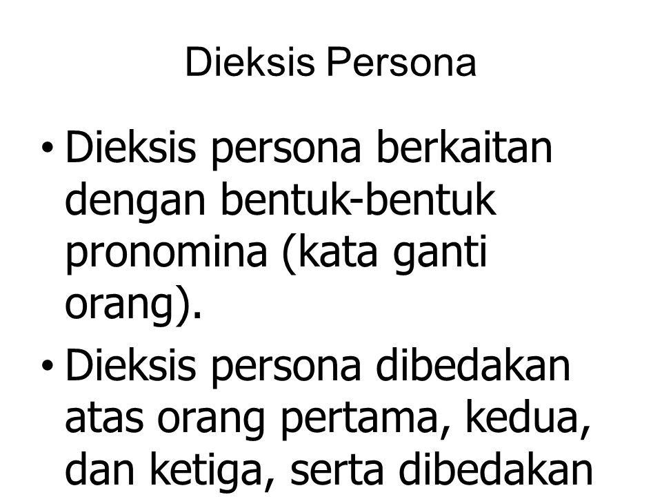 Dieksis Persona Dieksis persona berkaitan dengan bentuk-bentuk pronomina (kata ganti orang).