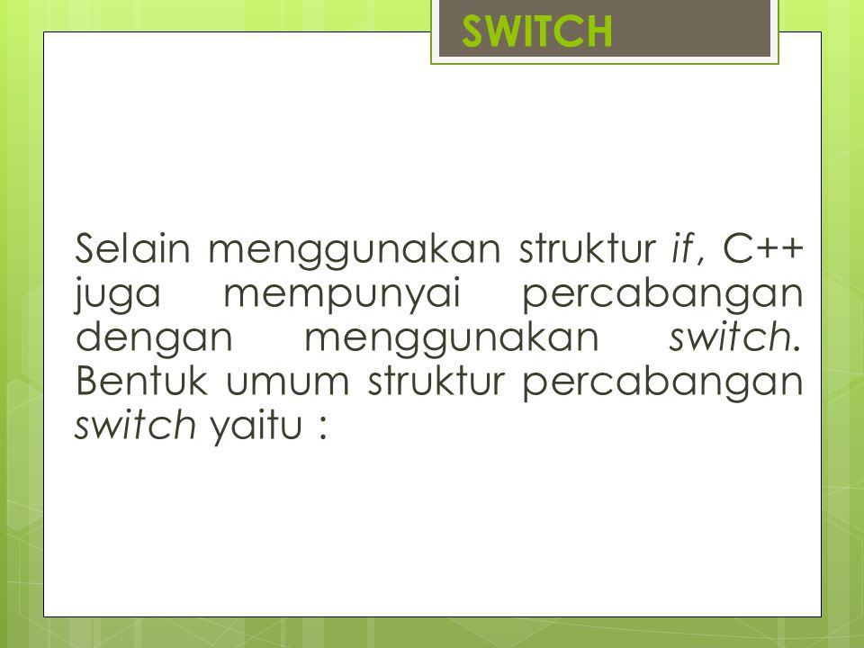 SWITCH Selain menggunakan struktur if, C++ juga mempunyai percabangan dengan menggunakan switch.