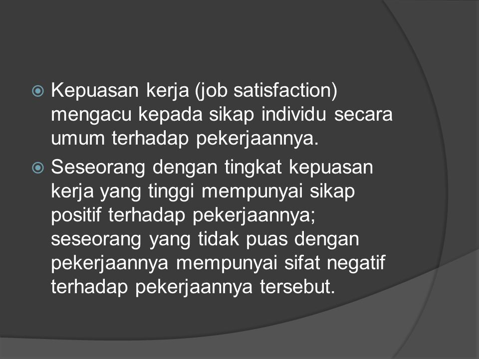 Kepuasan kerja (job satisfaction) mengacu kepada sikap individu secara umum terhadap pekerjaannya.