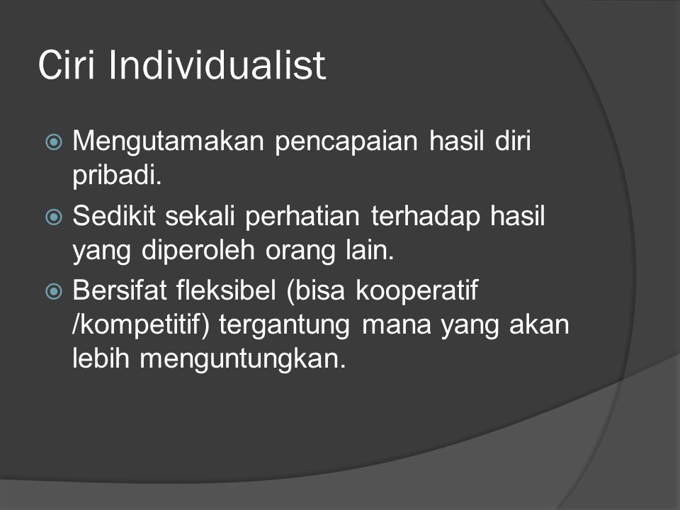 Ciri Individualist Mengutamakan pencapaian hasil diri pribadi.