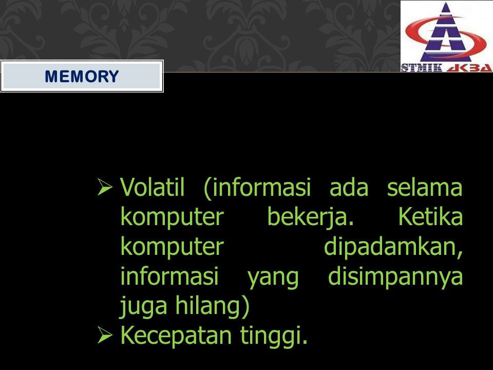 MEMORY Volatil (informasi ada selama komputer bekerja. Ketika komputer dipadamkan, informasi yang disimpannya juga hilang)