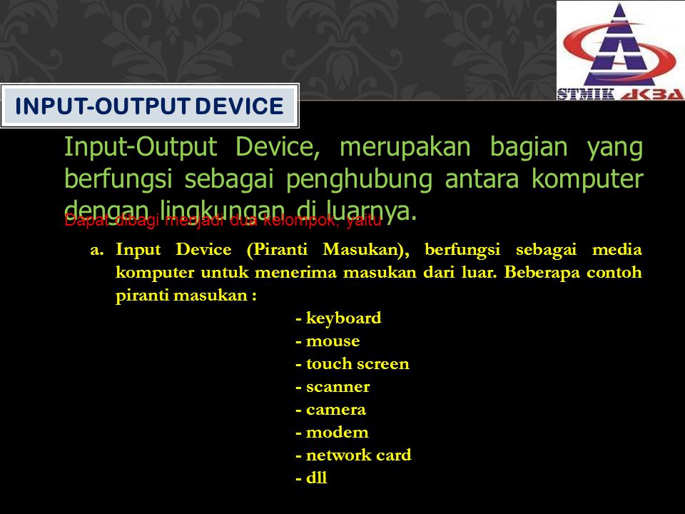 Input-Output Device Input-Output Device, merupakan bagian yang berfungsi sebagai penghubung antara komputer dengan lingkungan di luarnya.
