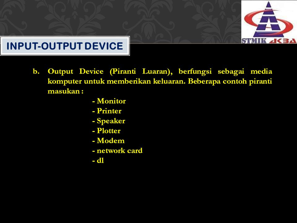 Input-Output Device Output Device (Piranti Luaran), berfungsi sebagai media komputer untuk memberikan keluaran. Beberapa contoh piranti masukan :