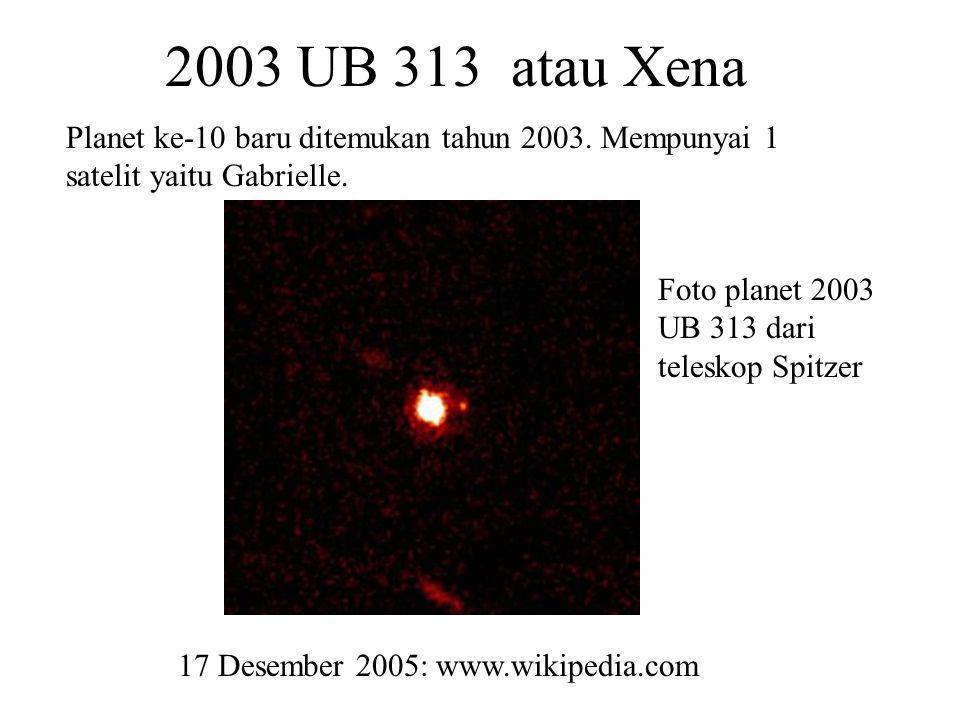2003 UB 313 atau Xena Planet ke-10 baru ditemukan tahun Mempunyai 1 satelit yaitu Gabrielle.