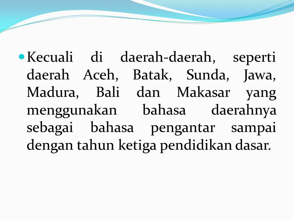 Kecuali di daerah-daerah, seperti daerah Aceh, Batak, Sunda, Jawa, Madura, Bali dan Makasar yang menggunakan bahasa daerahnya sebagai bahasa pengantar sampai dengan tahun ketiga pendidikan dasar.