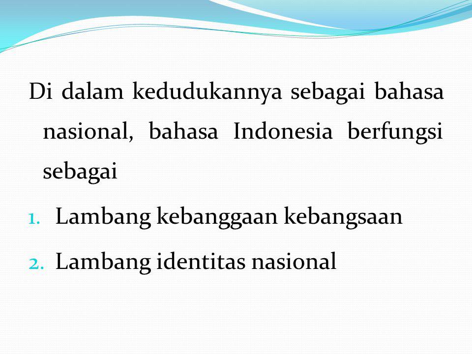 Di dalam kedudukannya sebagai bahasa nasional, bahasa Indonesia berfungsi sebagai