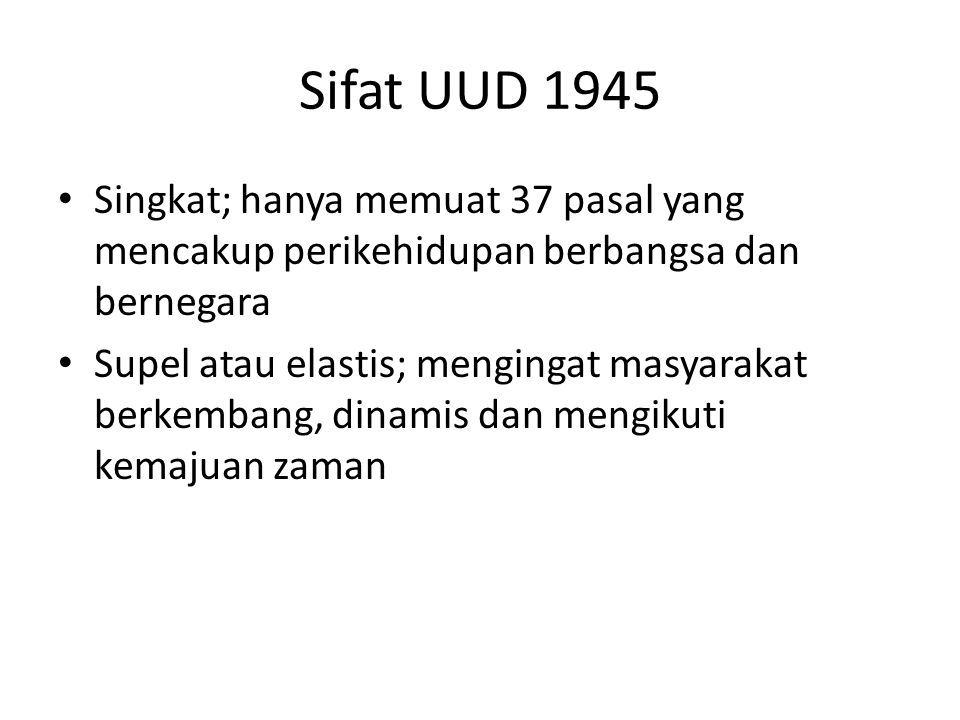 Sifat UUD 1945 Singkat; hanya memuat 37 pasal yang mencakup perikehidupan berbangsa dan bernegara.