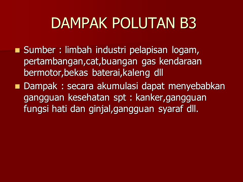 DAMPAK POLUTAN B3 Sumber : limbah industri pelapisan logam, pertambangan,cat,buangan gas kendaraan bermotor,bekas baterai,kaleng dll.