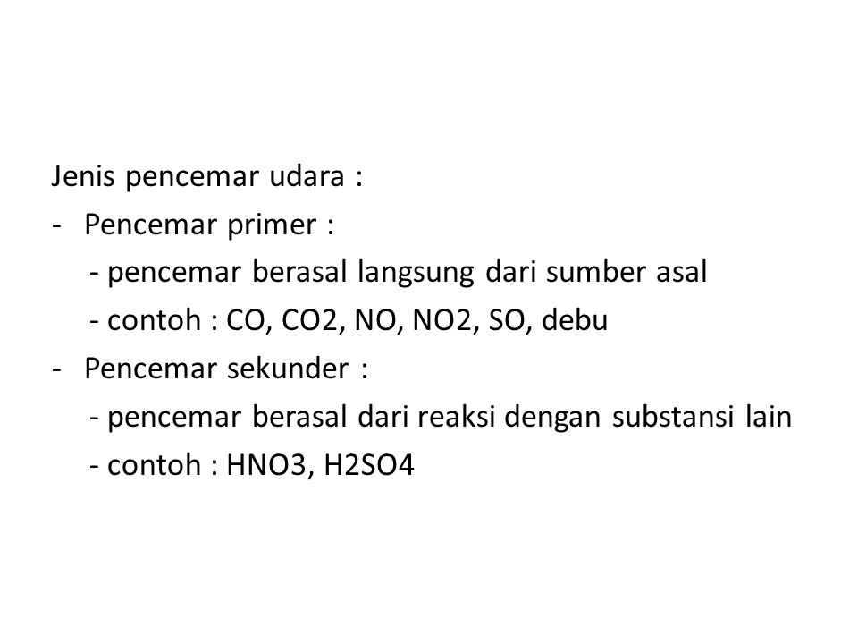 Jenis pencemar udara : Pencemar primer : - pencemar berasal langsung dari sumber asal. - contoh : CO, CO2, NO, NO2, SO, debu.