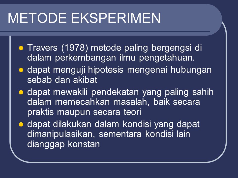 METODE EKSPERIMEN Travers (1978) metode paling bergengsi di dalam perkembangan ilmu pengetahuan.