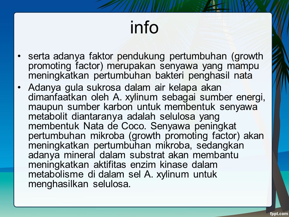 info serta adanya faktor pendukung pertumbuhan (growth promoting factor) merupakan senyawa yang mampu meningkatkan pertumbuhan bakteri penghasil nata.