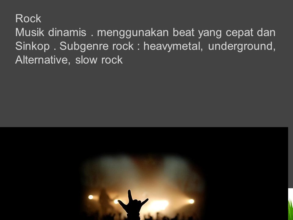 Rock Musik dinamis . menggunakan beat yang cepat dan. Sinkop . Subgenre rock : heavymetal, underground,