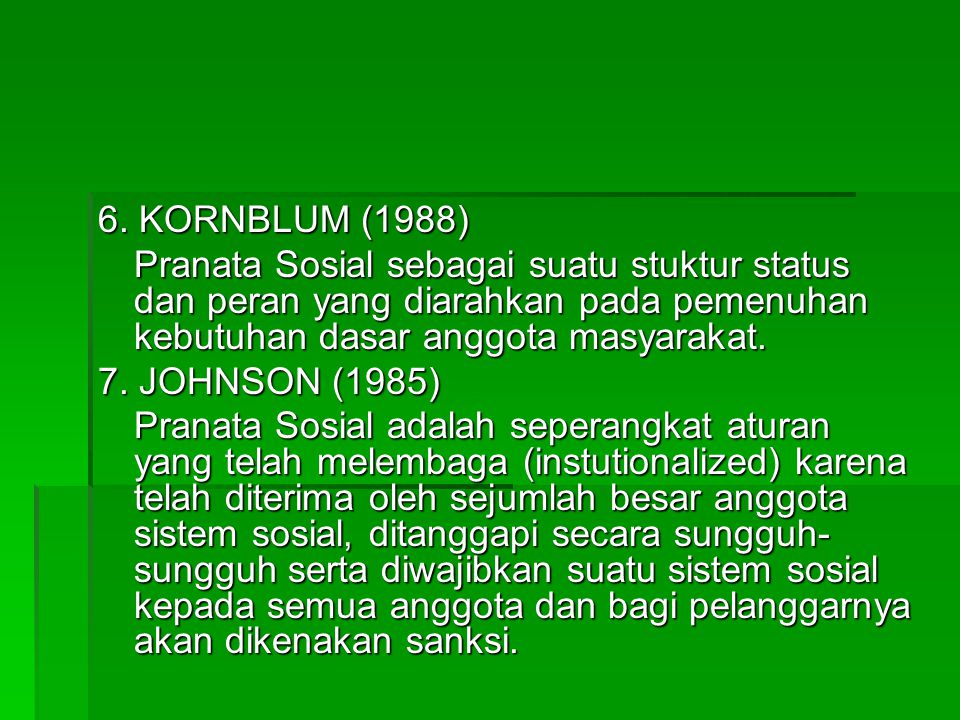 6. KORNBLUM (1988) Pranata Sosial sebagai suatu stuktur status dan peran yang diarahkan pada pemenuhan kebutuhan dasar anggota masyarakat.