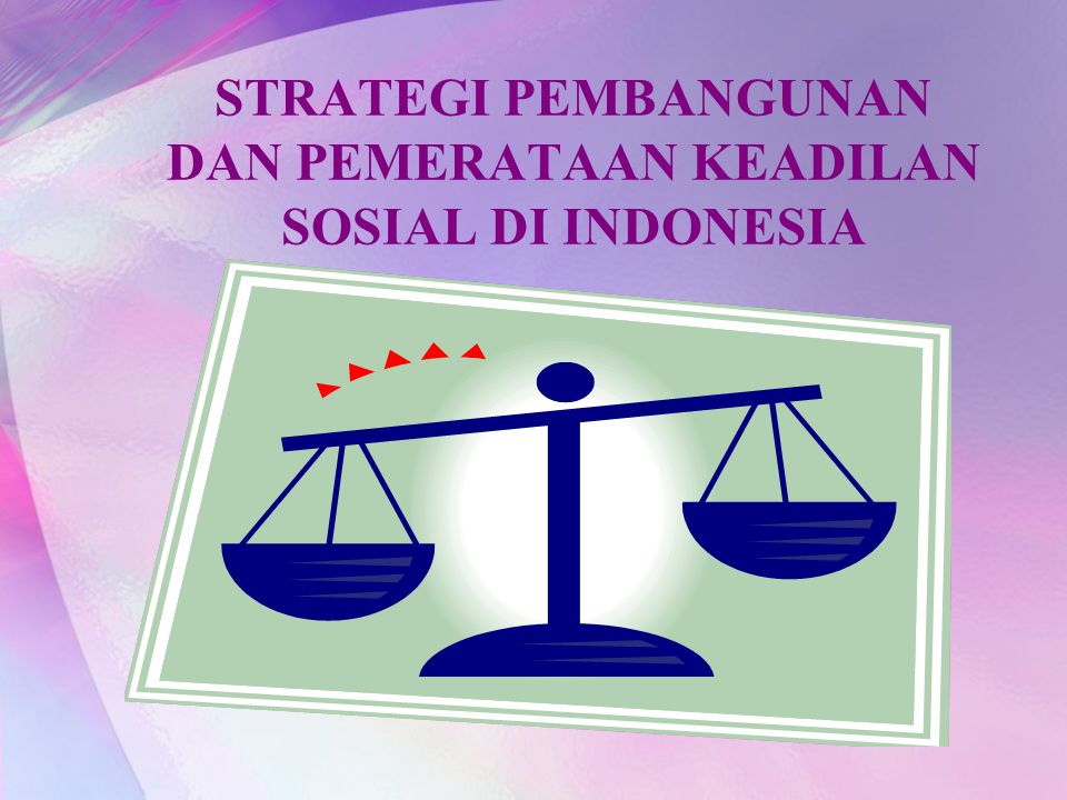 STRATEGI PEMBANGUNAN DAN PEMERATAAN KEADILAN SOSIAL DI INDONESIA