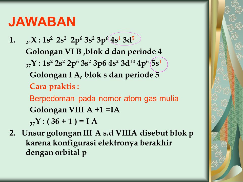 JAWABAN 24X : 1s2 2s2 2p6 3s2 3p6 4s1 3d5. Golongan VI B ,blok d dan periode 4. 37Y : 1s2 2s2 2p6 3s2 3p6 4s2 3d10 4p6 5s1.