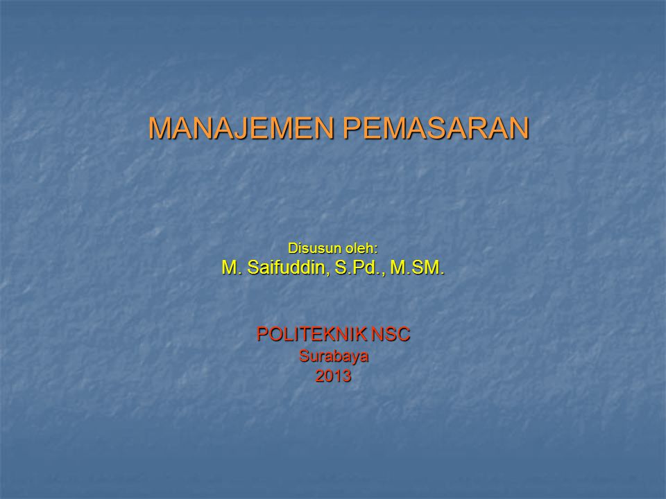 Disusun oleh: M. Saifuddin, S.Pd., M.SM. POLITEKNIK NSC Surabaya 2013