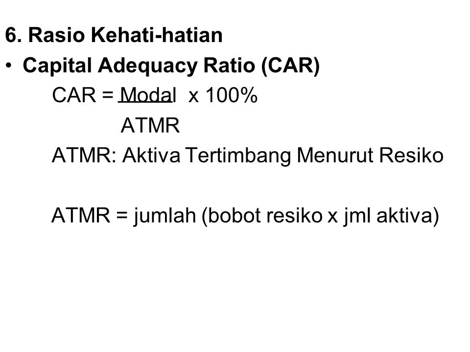 6. Rasio Kehati-hatian Capital Adequacy Ratio (CAR) CAR = Modal x 100% ATMR. ATMR: Aktiva Tertimbang Menurut Resiko.