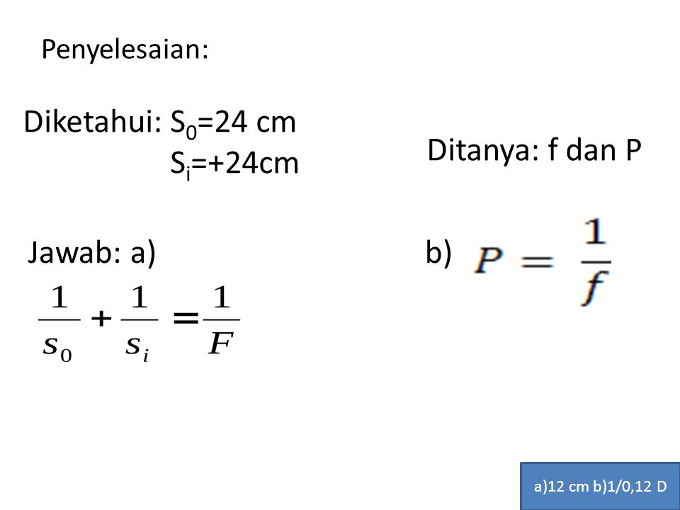 Diketahui: S0=24 cm Si=+24cm Ditanya: f dan P Jawab: a) b)