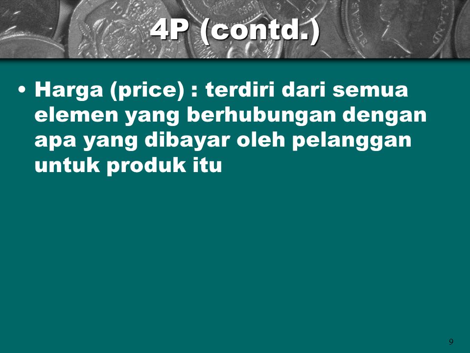 4P (contd.) Harga (price) : terdiri dari semua elemen yang berhubungan dengan apa yang dibayar oleh pelanggan untuk produk itu.