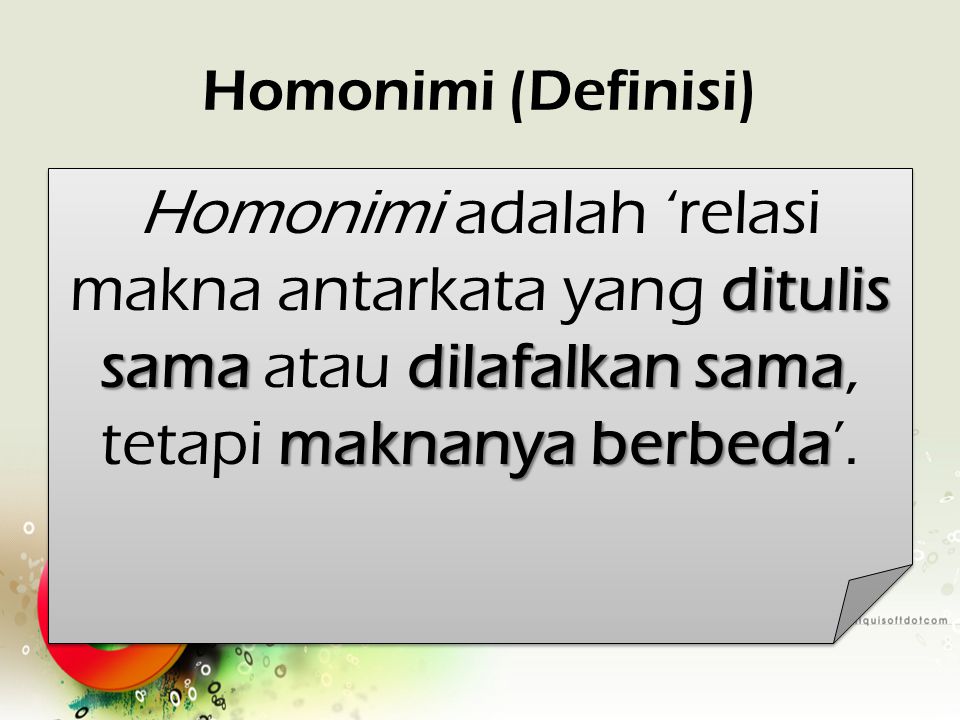 Homonimi (Definisi) Homonimi adalah ‘relasi makna antarkata yang ditulis sama atau dilafalkan sama, tetapi maknanya berbeda’.