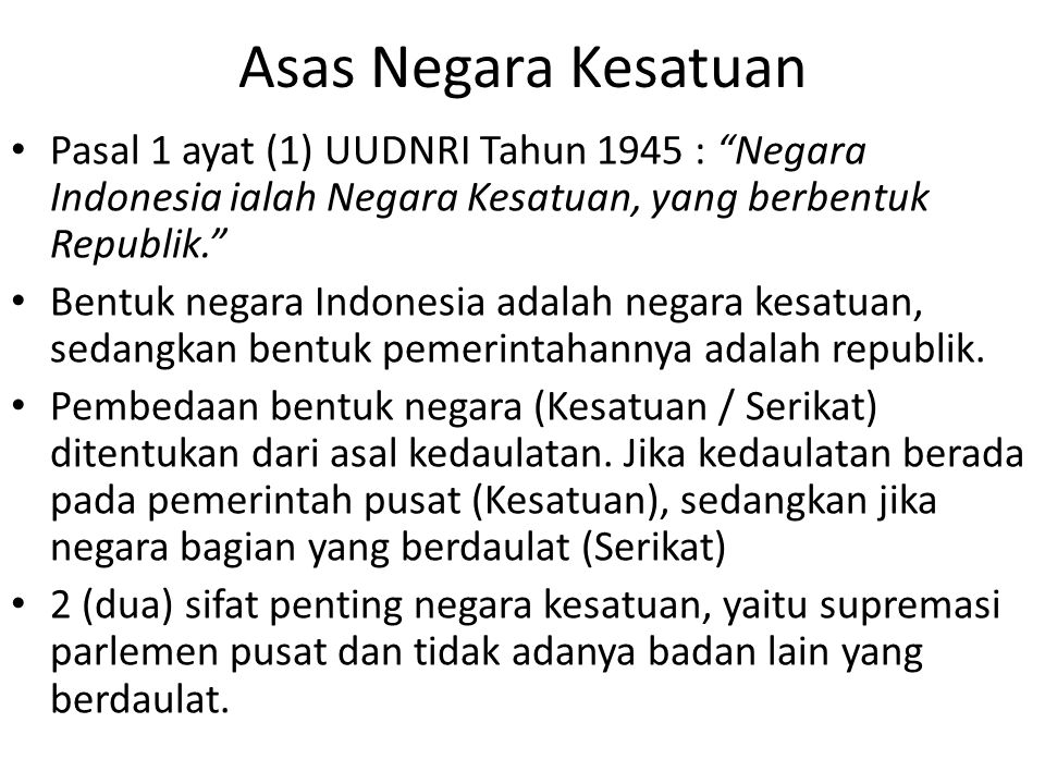 Asas Negara Kesatuan Pasal 1 ayat (1) UUDNRI Tahun 1945 : Negara Indonesia ialah Negara Kesatuan, yang berbentuk Republik.