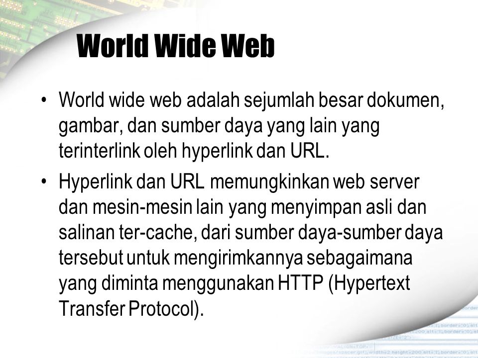 World Wide Web World wide web adalah sejumlah besar dokumen, gambar, dan sumber daya yang lain yang terinterlink oleh hyperlink dan URL.