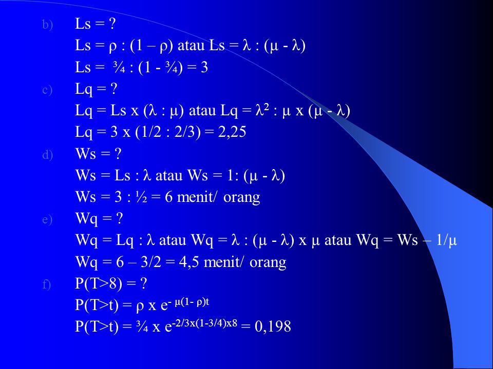 Ls = Ls = ρ : (1 – ρ) atau Ls = λ : (µ - λ) Ls = ¾ : (1 - ¾) = 3. Lq = Lq = Ls x (λ : µ) atau Lq = λ2 : µ x (µ - λ)