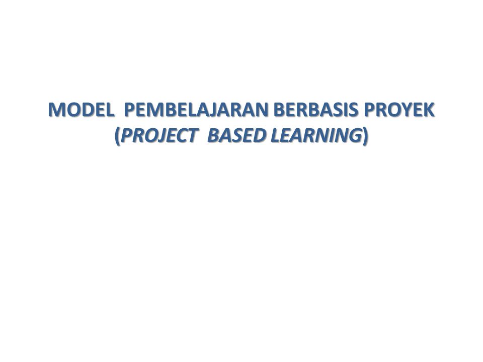 MODEL PEMBELAJARAN BERBASIS PROYEK (PROJECT BASED LEARNING)