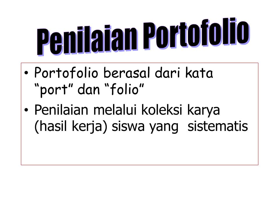 Penilaian Portofolio Portofolio berasal dari kata port dan folio Penilaian melalui koleksi karya (hasil kerja) siswa yang sistematis.