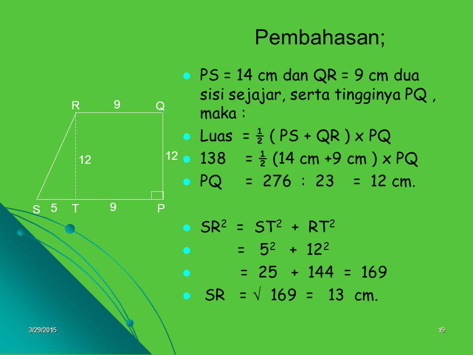 Pembahasan; PS = 14 cm dan QR = 9 cm dua sisi sejajar, serta tingginya PQ , maka : Luas = ½ ( PS + QR ) x PQ.