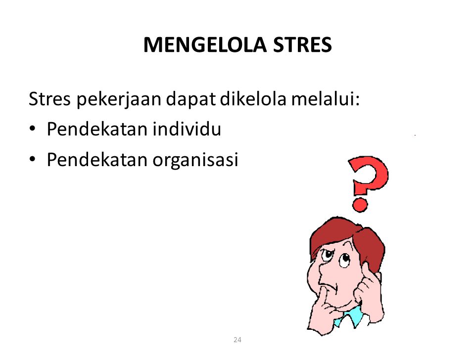 MENGELOLA STRES Stres pekerjaan dapat dikelola melalui: