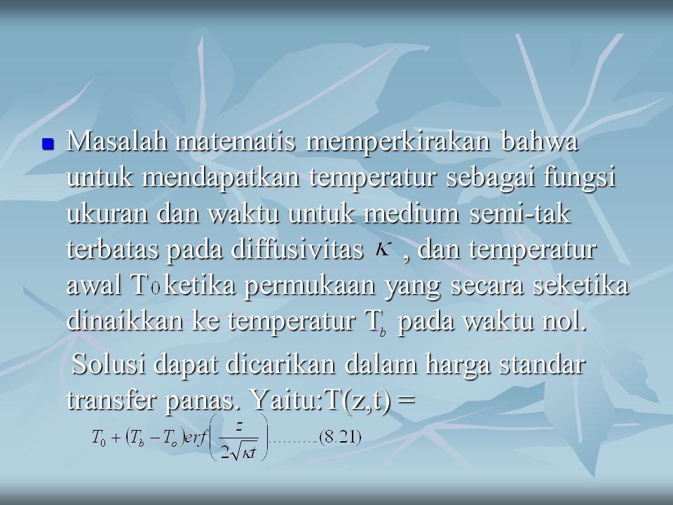 Masalah matematis memperkirakan bahwa untuk mendapatkan temperatur sebagai fungsi ukuran dan waktu untuk medium semi-tak terbatas pada diffusivitas , dan temperatur awal T ketika permukaan yang secara seketika dinaikkan ke temperatur T pada waktu nol.