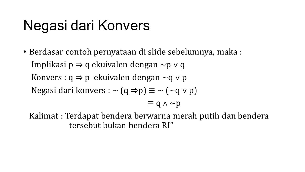 Negasi dari Konvers Berdasar contoh pernyataan di slide sebelumnya, maka : Implikasi p ⇒ q ekuivalen dengan ~p ˅ q.