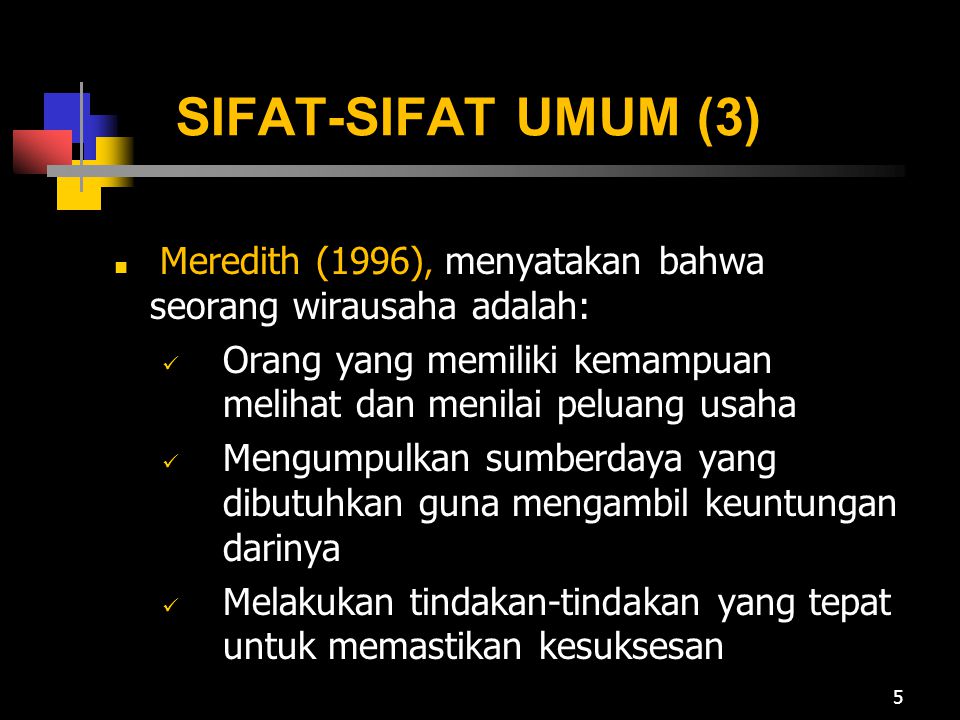 SIFAT-SIFAT UMUM (3) Meredith (1996), menyatakan bahwa seorang wirausaha adalah: Orang yang memiliki kemampuan melihat dan menilai peluang usaha.