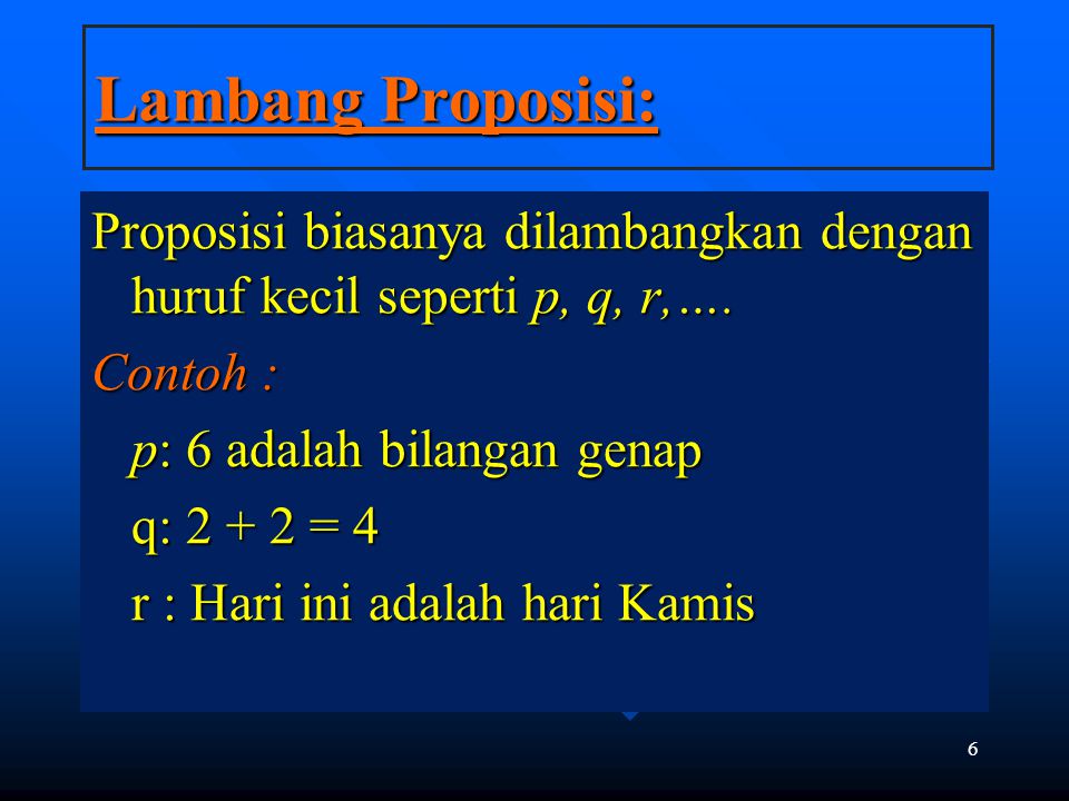 Lambang Proposisi: Proposisi biasanya dilambangkan dengan huruf kecil seperti p, q, r,…. Contoh : p: 6 adalah bilangan genap.