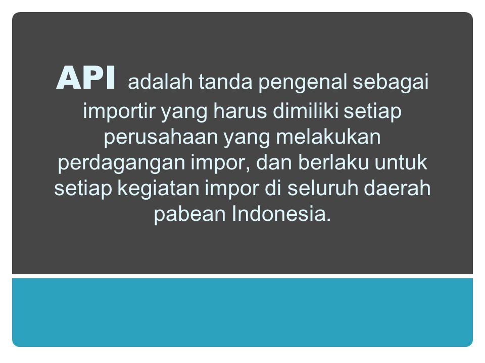 API adalah tanda pengenal sebagai importir yang harus dimiliki setiap perusahaan yang melakukan perdagangan impor, dan berlaku untuk setiap kegiatan impor di seluruh daerah pabean Indonesia.