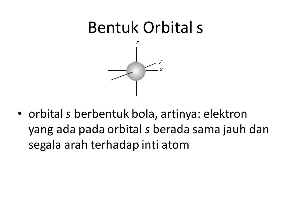 Bentuk Orbital s orbital s berbentuk bola, artinya: elektron yang ada pada orbital s berada sama jauh dan segala arah terhadap inti atom.