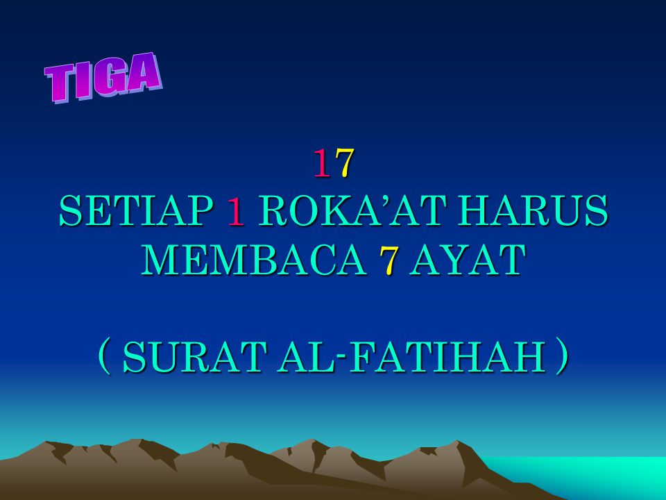 17 SETIAP 1 ROKA’AT HARUS MEMBACA 7 AYAT ( SURAT AL-FATIHAH )