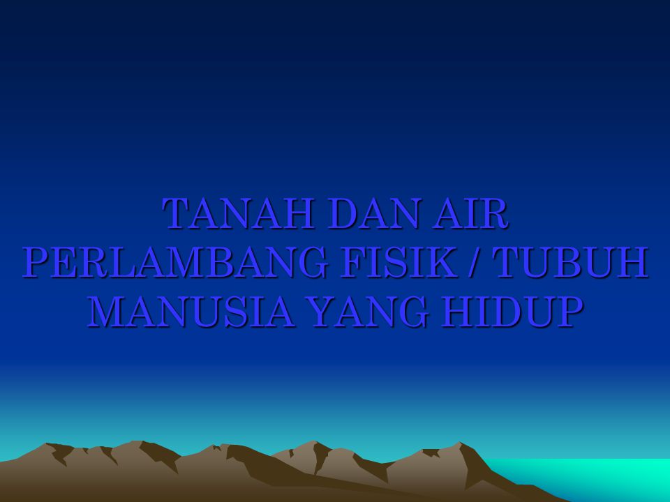 TANAH DAN AIR PERLAMBANG FISIK / TUBUH MANUSIA YANG HIDUP