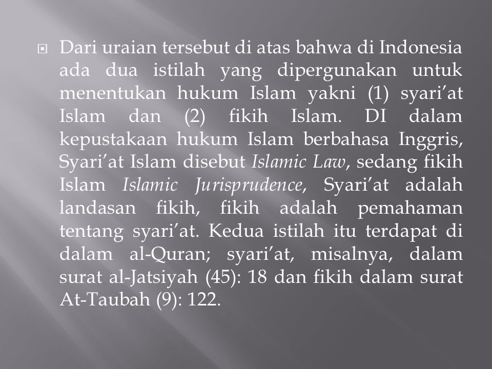 Dari uraian tersebut di atas bahwa di Indonesia ada dua istilah yang dipergunakan untuk menentukan hukum Islam yakni (1) syari’at Islam dan (2) fikih Islam.