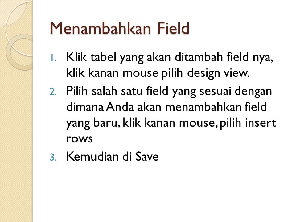 Menambahkan Field Klik tabel yang akan ditambah field nya, klik kanan mouse pilih design view.