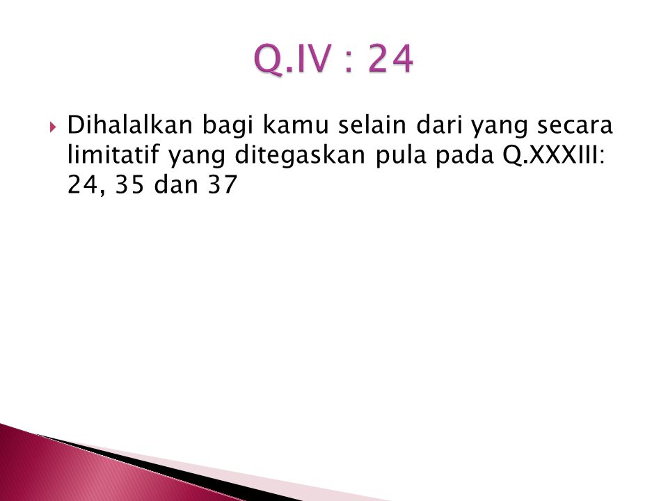 Q.IV : 24 Dihalalkan bagi kamu selain dari yang secara limitatif yang ditegaskan pula pada Q.XXXIII: 24, 35 dan 37.