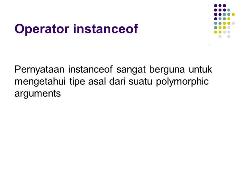 Operator instanceof Pernyataan instanceof sangat berguna untuk mengetahui tipe asal dari suatu polymorphic arguments.