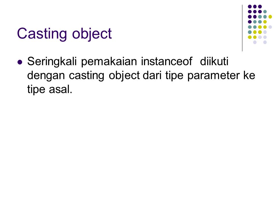 Casting object Seringkali pemakaian instanceof diikuti dengan casting object dari tipe parameter ke tipe asal.