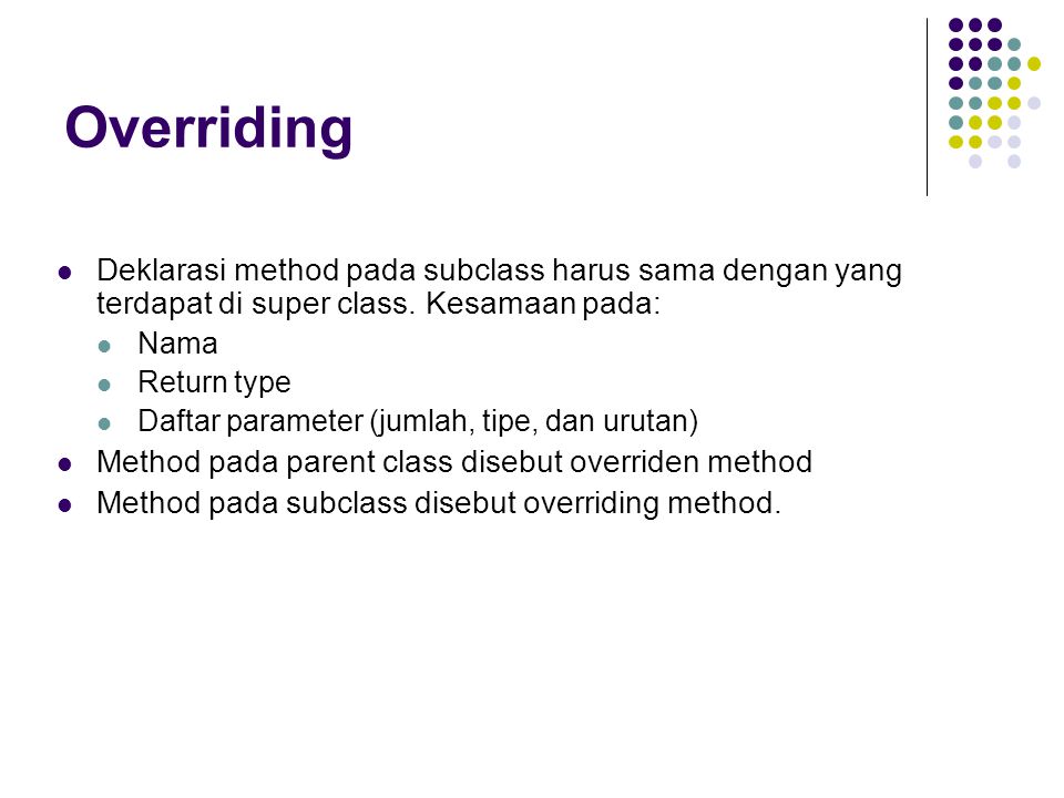 Overriding Deklarasi method pada subclass harus sama dengan yang terdapat di super class. Kesamaan pada: