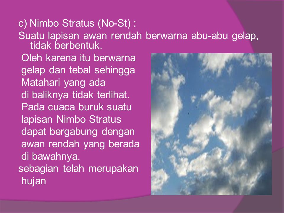 c) Nimbo Stratus (No-St) : Suatu lapisan awan rendah berwarna abu-abu gelap, tidak berbentuk.