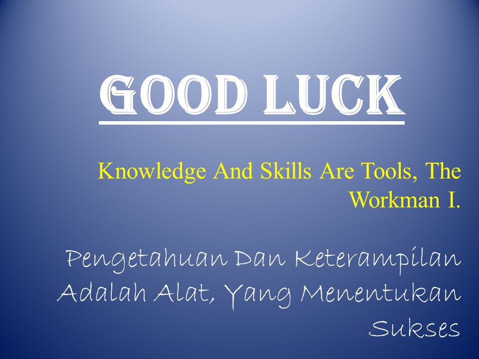 GOOD LUCK Knowledge And Skills Are Tools, The Workman I.