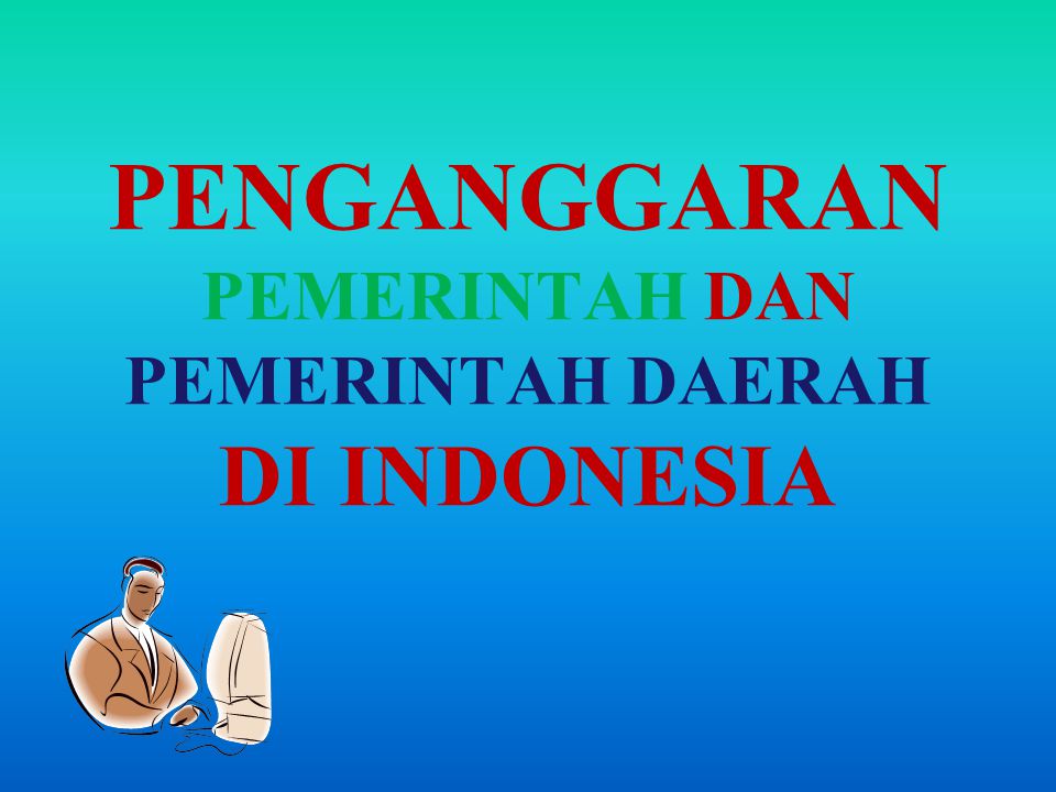 PENGANGGARAN PEMERINTAH DAN PEMERINTAH DAERAH DI INDONESIA